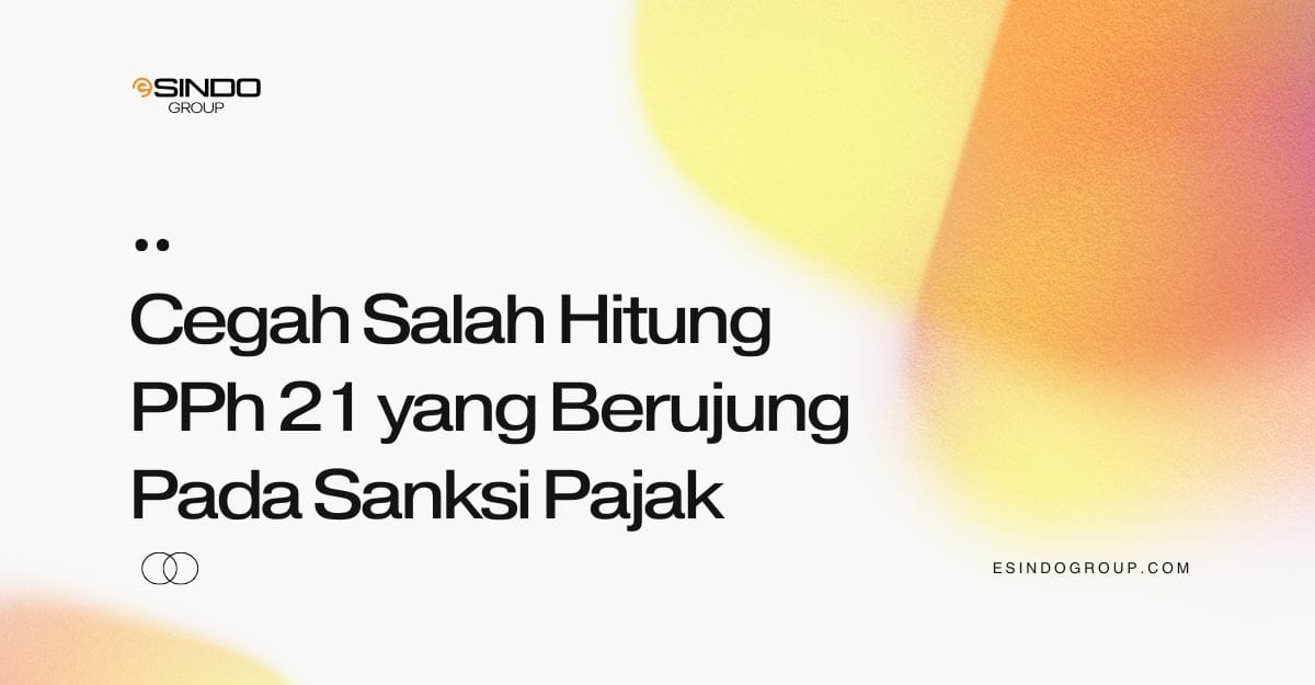 Cegah Salah Hitung PPh 21 yang Berujung Pada Sanksi Pajak Cegah Salah Hitung PPh 21 yang Berujung Pada Sanksi Pajak